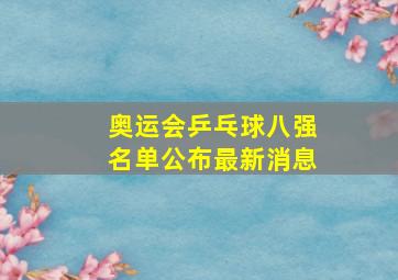 奥运会乒乓球八强名单公布最新消息