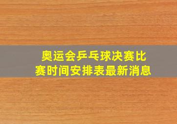 奥运会乒乓球决赛比赛时间安排表最新消息