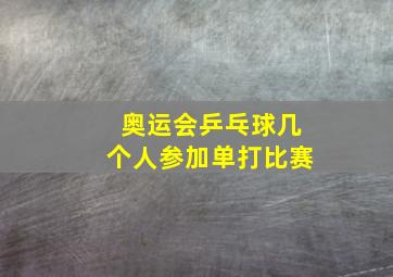 奥运会乒乓球几个人参加单打比赛