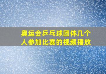 奥运会乒乓球团体几个人参加比赛的视频播放