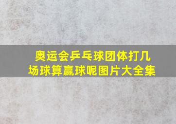 奥运会乒乓球团体打几场球算赢球呢图片大全集