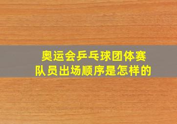 奥运会乒乓球团体赛队员出场顺序是怎样的