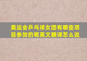 奥运会乒乓球女团有哪些项目参加的呢英文翻译怎么说