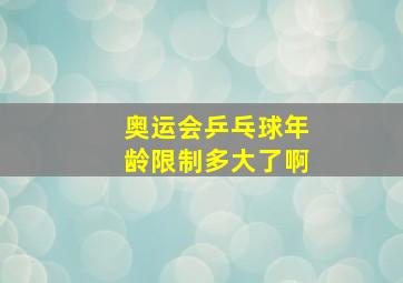 奥运会乒乓球年龄限制多大了啊