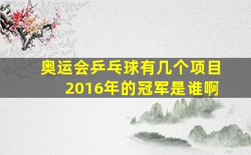 奥运会乒乓球有几个项目2016年的冠军是谁啊