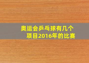 奥运会乒乓球有几个项目2016年的比赛