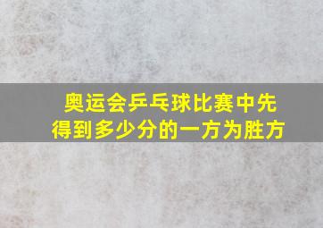 奥运会乒乓球比赛中先得到多少分的一方为胜方