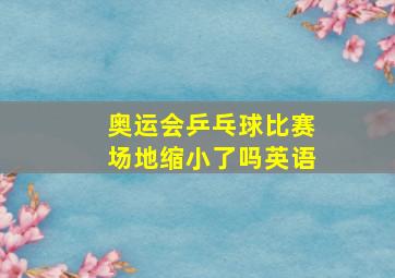 奥运会乒乓球比赛场地缩小了吗英语