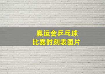 奥运会乒乓球比赛时刻表图片