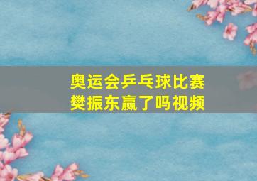 奥运会乒乓球比赛樊振东赢了吗视频