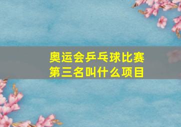 奥运会乒乓球比赛第三名叫什么项目