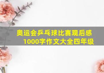 奥运会乒乓球比赛观后感1000字作文大全四年级