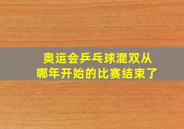 奥运会乒乓球混双从哪年开始的比赛结束了