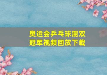 奥运会乒乓球混双冠军视频回放下载