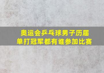 奥运会乒乓球男子历届单打冠军都有谁参加比赛