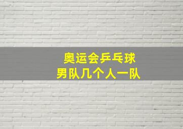 奥运会乒乓球男队几个人一队