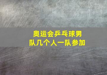 奥运会乒乓球男队几个人一队参加