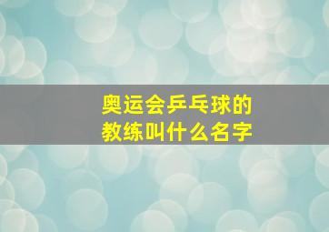 奥运会乒乓球的教练叫什么名字