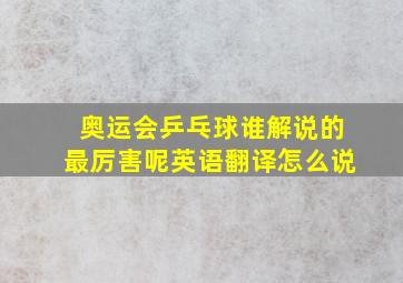 奥运会乒乓球谁解说的最厉害呢英语翻译怎么说