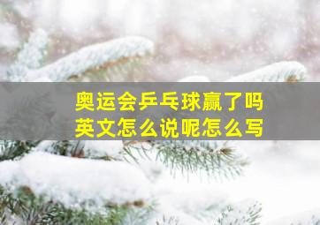 奥运会乒乓球赢了吗英文怎么说呢怎么写