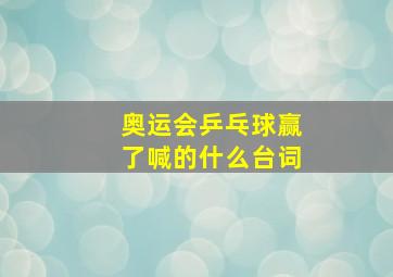 奥运会乒乓球赢了喊的什么台词