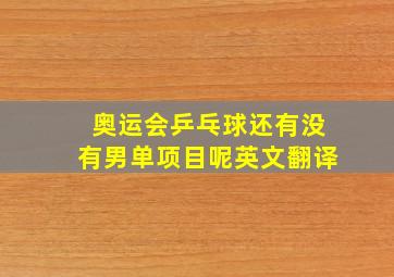 奥运会乒乓球还有没有男单项目呢英文翻译