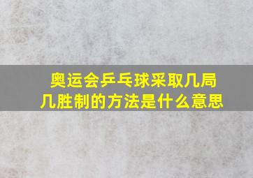 奥运会乒乓球采取几局几胜制的方法是什么意思