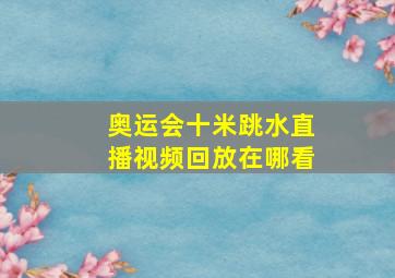 奥运会十米跳水直播视频回放在哪看