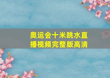 奥运会十米跳水直播视频完整版高清