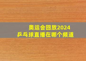 奥运会回放2024乒乓球直播在哪个频道