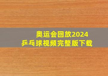 奥运会回放2024乒乓球视频完整版下载