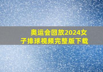 奥运会回放2024女子排球视频完整版下载