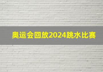 奥运会回放2024跳水比赛