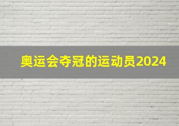 奥运会夺冠的运动员2024