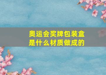 奥运会奖牌包装盒是什么材质做成的