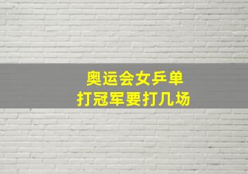 奥运会女乒单打冠军要打几场