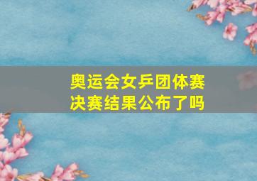 奥运会女乒团体赛决赛结果公布了吗