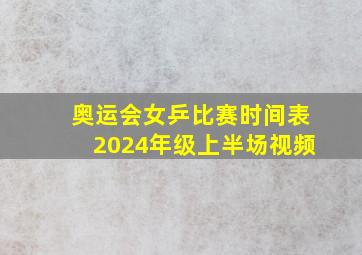 奥运会女乒比赛时间表2024年级上半场视频