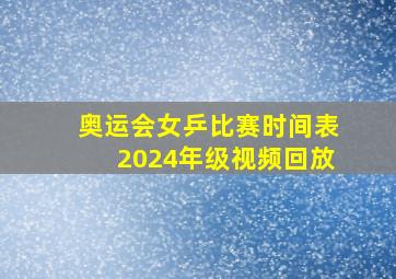 奥运会女乒比赛时间表2024年级视频回放