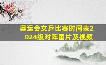 奥运会女乒比赛时间表2024级对阵图片及视频