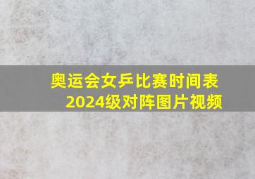 奥运会女乒比赛时间表2024级对阵图片视频