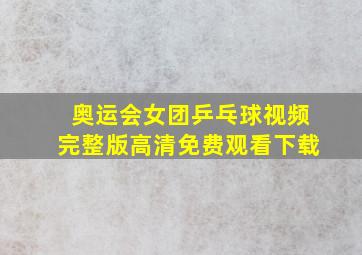 奥运会女团乒乓球视频完整版高清免费观看下载