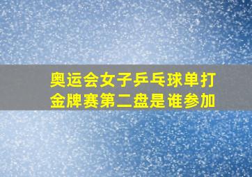 奥运会女子乒乓球单打金牌赛第二盘是谁参加