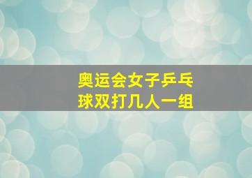 奥运会女子乒乓球双打几人一组