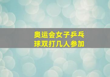 奥运会女子乒乓球双打几人参加