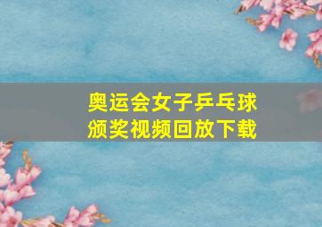 奥运会女子乒乓球颁奖视频回放下载