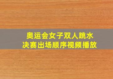 奥运会女子双人跳水决赛出场顺序视频播放