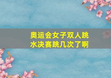 奥运会女子双人跳水决赛跳几次了啊