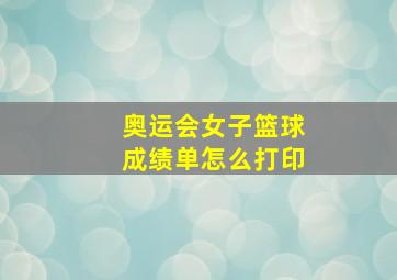 奥运会女子篮球成绩单怎么打印