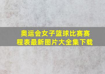 奥运会女子篮球比赛赛程表最新图片大全集下载